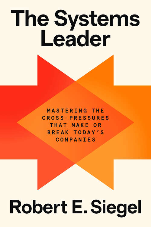 Book cover of The Systems Leader: Mastering the Cross-Pressures That Make or Break Today's Companies