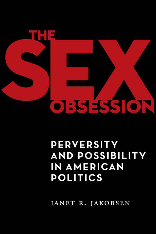 The Sex Obsession: Perversity and Possibility in American Politics (Sexual Cultures #55)