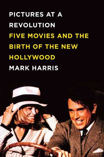 Pictures at a Revolution: Five Movies and the Birth of the New Hollywood
