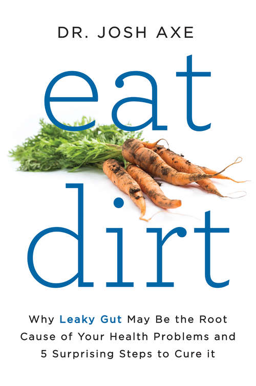 Book cover of Eat Dirt: Why Leaky Gut May Be the Root Cause of Your Health Problems and 5 Surprising Steps to Cure It