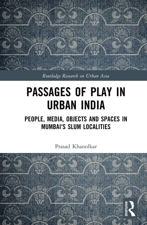 Book cover of Passages of Play in Urban India: People, Media, Objects and Spaces in Mumbai's Slum Localities (Routledge Research on Urban Asia)