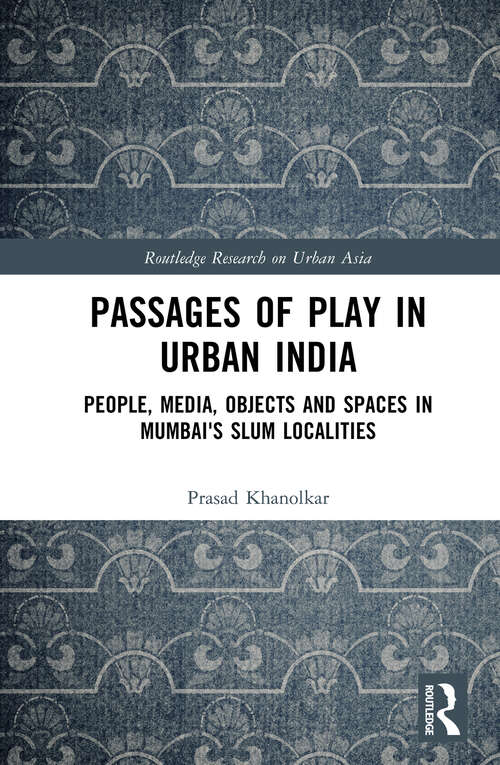 Book cover of Passages of Play in Urban India: People, Media, Objects and Spaces in Mumbai's Slum Localities (Routledge Research on Urban Asia)