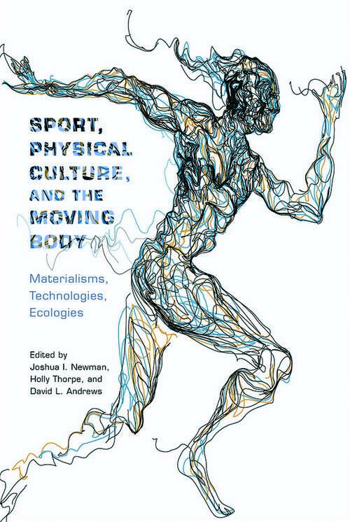 Sport, Physical Culture, and the Moving Body: Materialisms, Technologies, Ecologies (Critical Issues in Sport and Society)