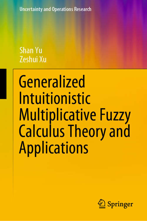 Book cover of Generalized Intuitionistic Multiplicative Fuzzy Calculus Theory and Applications (1st ed. 2020) (Uncertainty and Operations Research)