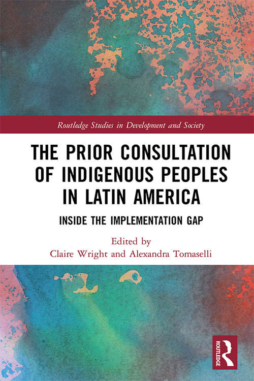 The Prior Consultation of Indigenous Peoples in Latin America: Inside the Implementation Gap (Routledge Studies in Development and Society)