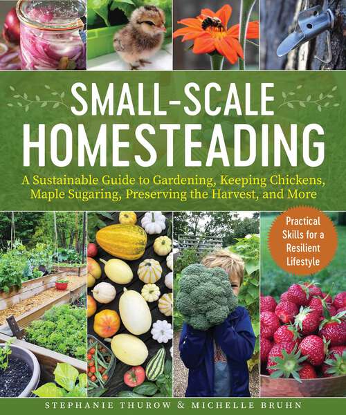 Book cover of Small-Scale Homesteading: A Sustainable Guide to Gardening, Keeping Chickens, Maple Sugaring, Preserving the Harvest, and More
