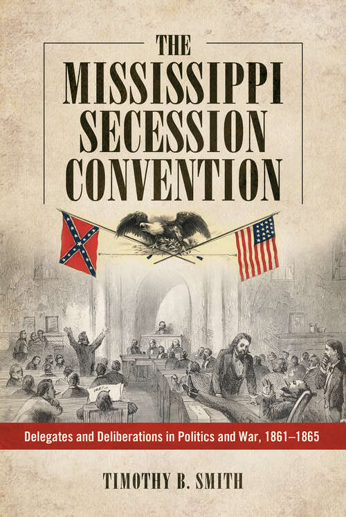 Book cover of The Mississippi Secession Convention: Delegates and Deliberations in Politics and War, 1861-1865