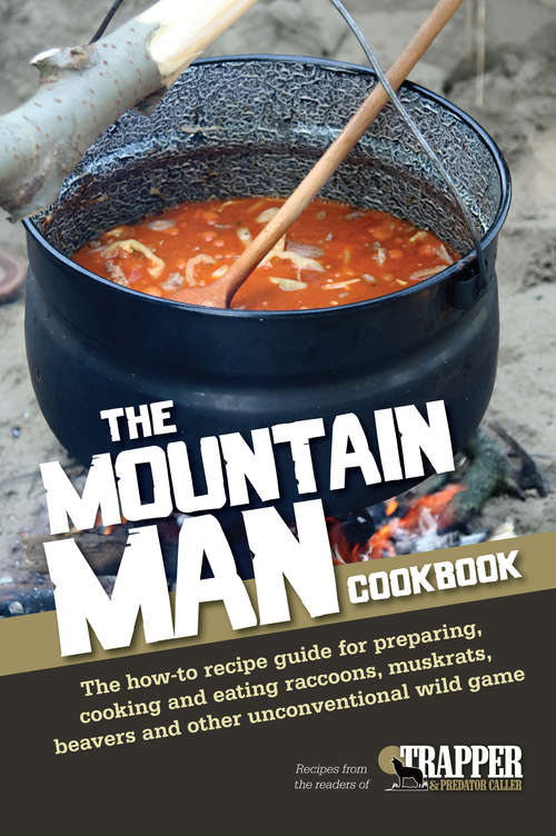 Book cover of The Mountain Man Cookbook: The How-To Recipe Guide for Preparing, Cooking and Eating Raccoons, Muskrats, Be avers and Other Unconventional Wild Game