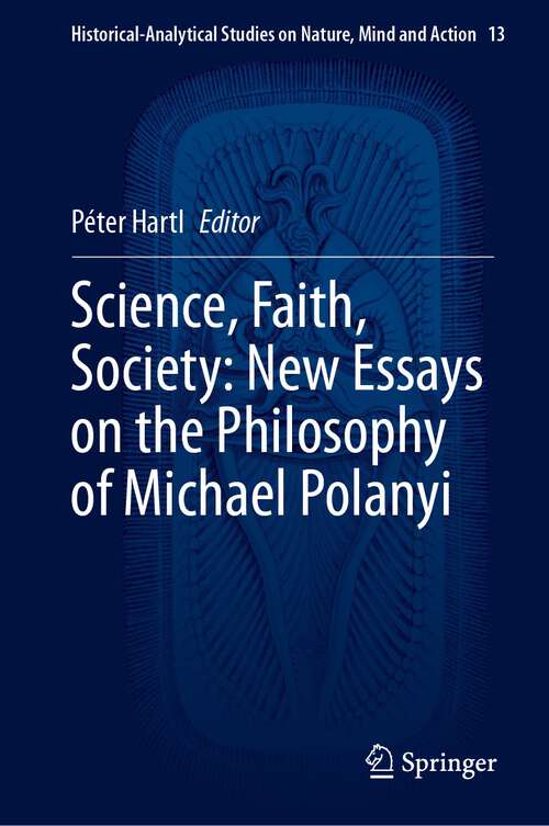 Book cover of Science, Faith, Society: New Essays on the Philosophy of Michael Polanyi (2024) (Historical-Analytical Studies on Nature, Mind and Action #13)