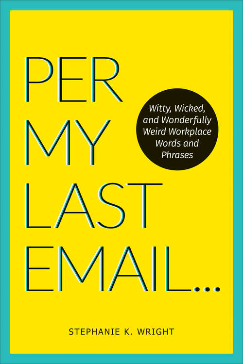 Book cover of Per My Last Email: Witty, Wicked, and Wonderfully Weird Workplace Words and Phrases
