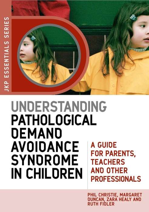 Understanding Pathological Demand Avoidance Syndrome in Children: A Guide for Parents, Teachers and Other Professionals