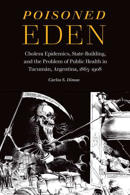 Book cover of Poisoned Eden: Cholera Epidemics, State-Building, and the Problem of Public Health in Tucumán, Argentina, 1865-1908