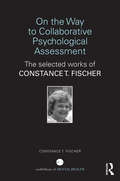 On the Way to Collaborative Psychological Assessment: The Selected Works of Constance T. Fischer (World Library of Mental Health)