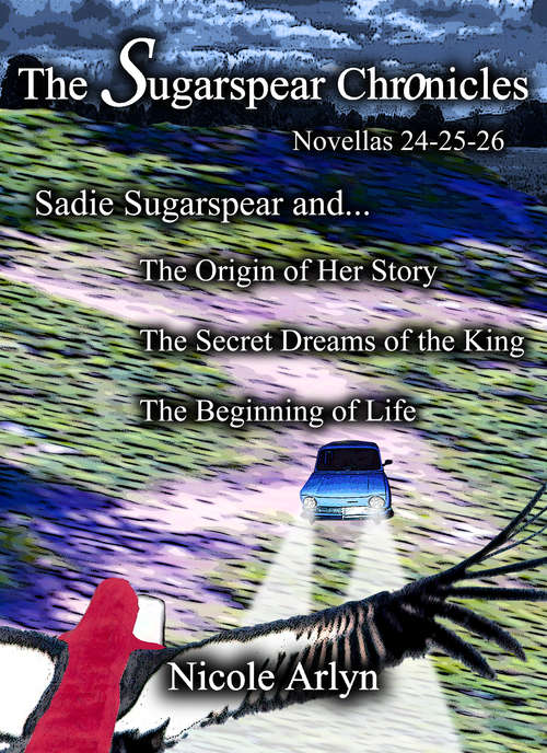 Book cover of Sadie Sugarspear and the Secret Dreams of the King, the Origin of Her Story, and the Beginning of Life: Novellas 24-26