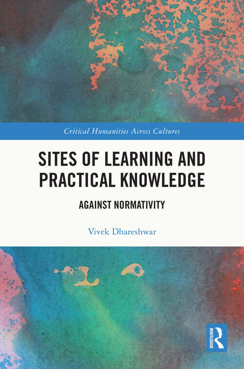 Book cover of Sites of Learning and Practical Knowledge: Against Normativity (Critical Humanities Across Cultures)
