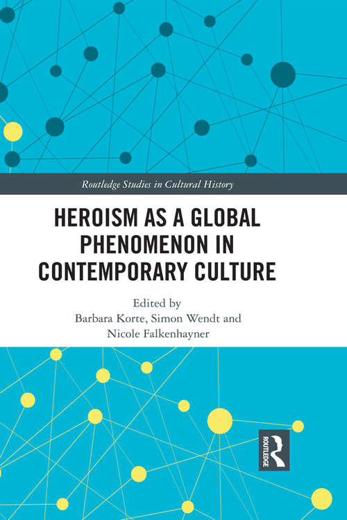 Heroism as a Global Phenomenon in Contemporary Culture (Routledge Studies in Cultural History #71)