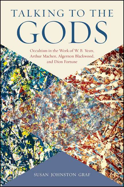 Book cover of Talking to the Gods: Occultism in the Work of W. B. Yeats, Arthur Machen, Algernon Blackwood, and Dion Fortune (SUNY series in Western Esoteric Traditions)