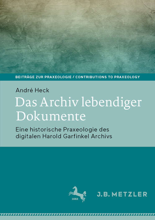 Book cover of Das Archiv lebendiger Dokumente: Eine historische Praxeologie des digitalen Harold Garfinkel Archivs (Beiträge zur Praxeologie / Contributions to Praxeology)