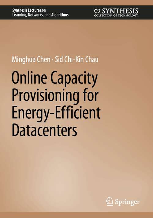 Book cover of Online Capacity Provisioning for Energy-Efficient Datacenters (1st ed. 2022) (Synthesis Lectures on Learning, Networks, and Algorithms)