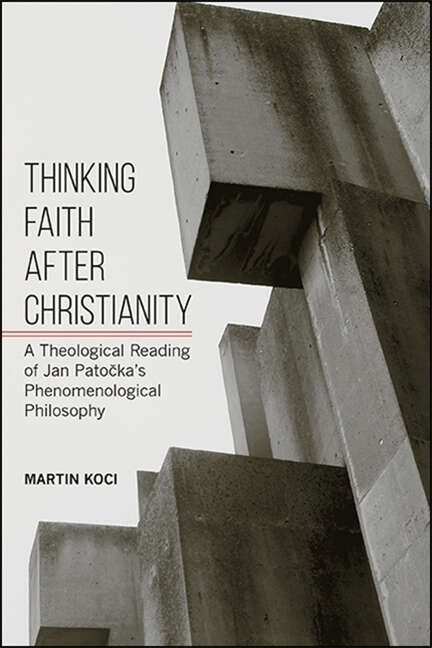 Book cover of Thinking Faith after Christianity: A Theological Reading of Jan Patočka's Phenomenological Philosophy (SUNY series in Theology and Continental Thought)
