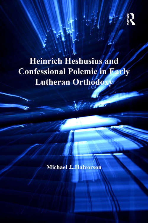 Heinrich Heshusius and Confessional Polemic in Early Lutheran Orthodoxy (St Andrews Studies In Reformation History Ser.)