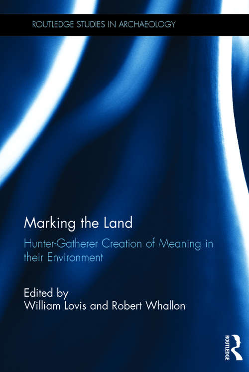 Marking the Land: Hunter-Gatherer Creation of Meaning in their Environment (Routledge Studies in Archaeology)