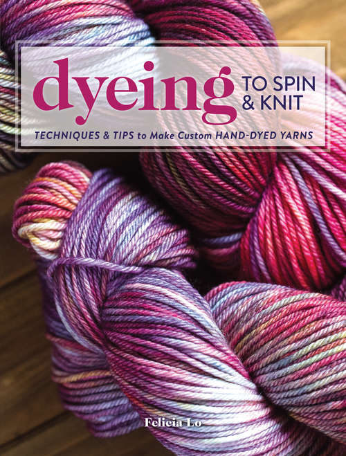 Book cover of Dyeing to Spin & Knit: Techniques & Tips to Make Custom Hand-Dyed Yarns