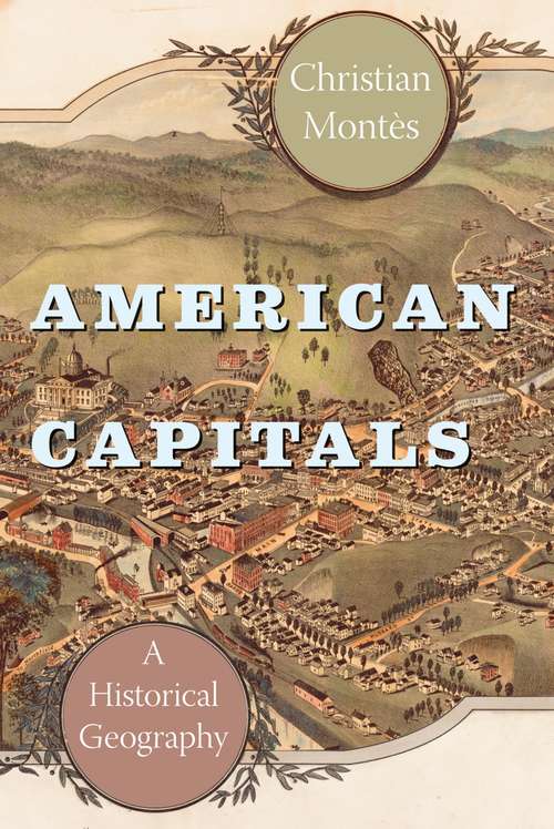 American Capitals: A Historical Geography