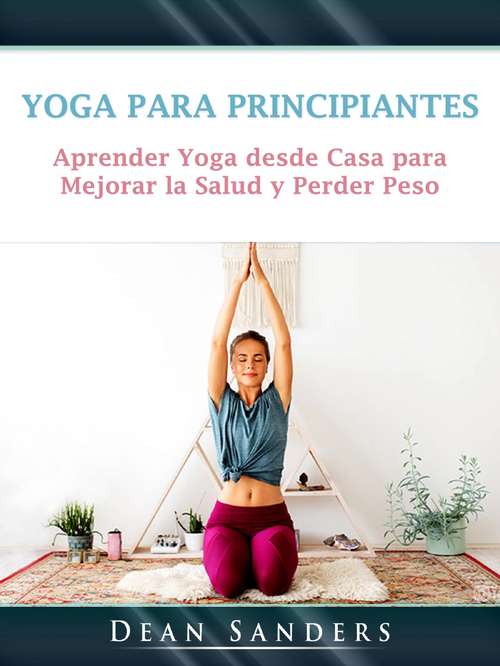Yoga para Principiantes: Aprender Yoga desde Casa para Mejorar la Salud y Perder Peso