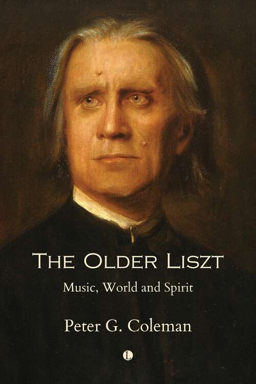 Book cover of The Older Liszt: Music, World and Spirit