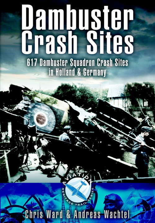 Book cover of Dambuster Crash Sites: 617 Dambuster Squadron Crash Sites in Holland & Germany (Images Of War Bks.)