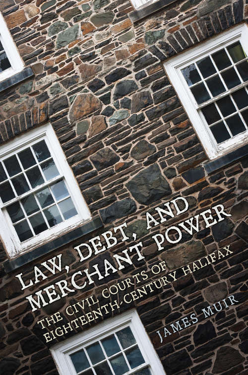 Law, Debt, and Merchant Power: The Civil Courts of 18th Century Halifax