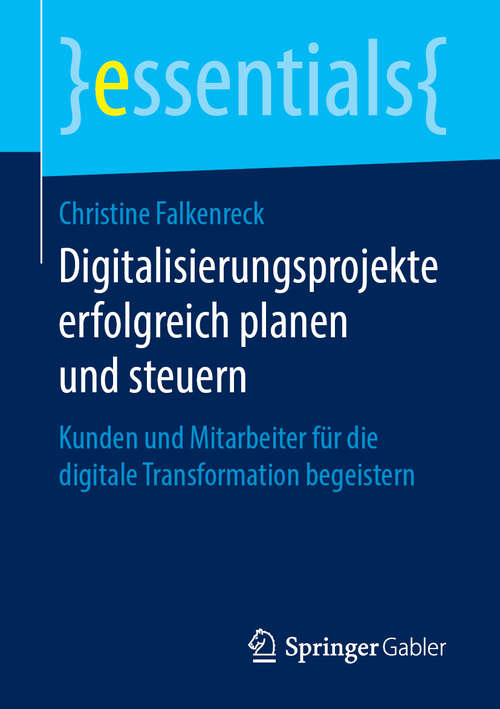 Book cover of Digitalisierungsprojekte erfolgreich planen und steuern: Kunden und Mitarbeiter für die digitale Transformation begeistern (1. Aufl. 2019) (essentials)