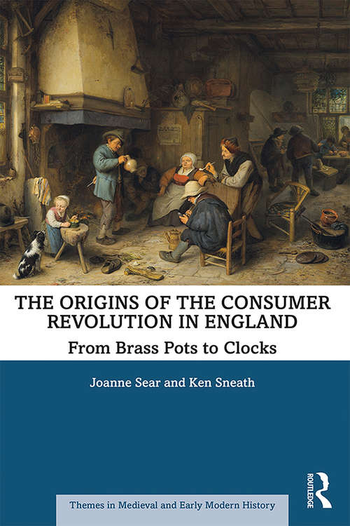 The Origins of the Consumer Revolution in England: From Brass Pots to Clocks (Themes in Medieval and Early Modern History)