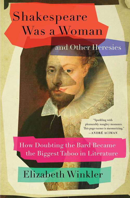 Book cover of Shakespeare Was a Woman and Other Heresies: How Doubting the Bard Became the Biggest Taboo in Literature