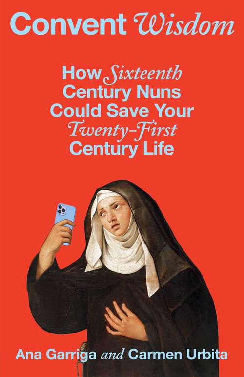 Book cover of Convent Wisdom: How Sixteenth-Century Nuns Could Save Your Twenty-First-Century Life
