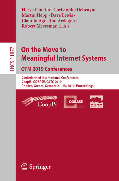 On the Move to Meaningful Internet Systems: Confederated International Conferences: CoopIS, ODBASE, C&TC 2019, Rhodes, Greece, October 21–25, 2019, Proceedings (Lecture Notes in Computer Science #11877)
