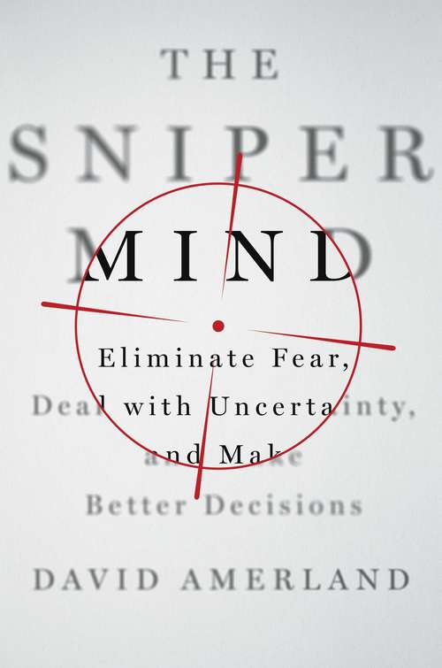 Book cover of The Sniper Mind: Eliminate Fear, Deal with Uncertainty, and Make Better Decisions