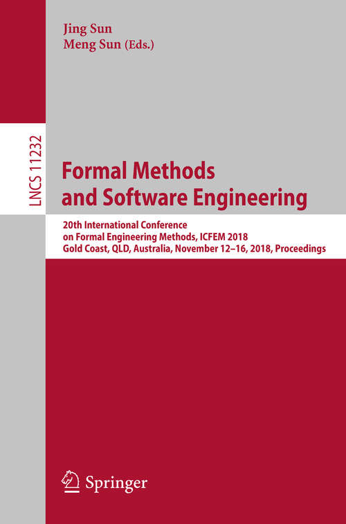 Formal Methods and Software Engineering: 20th International Conference on Formal Engineering Methods, ICFEM 2018, Gold Coast, QLD, Australia, November 12-16, 2018, Proceedings (Lecture Notes in Computer Science #11232)