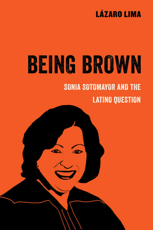 Book cover of Being Brown: Sonia Sotomayor and the Latino Question (American Studies Now: Critical Histories of the Present #9)