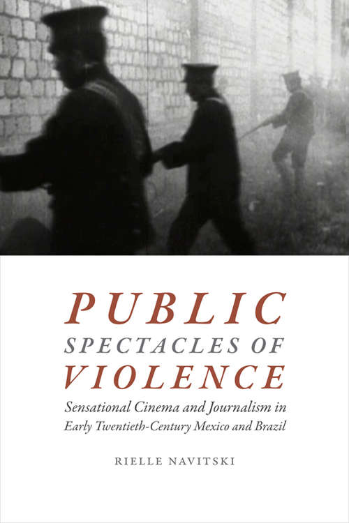 Book cover of Public Spectacles of Violence: Sensational Cinema and Journalism in Early Twentieth-Century Mexico and Brazil