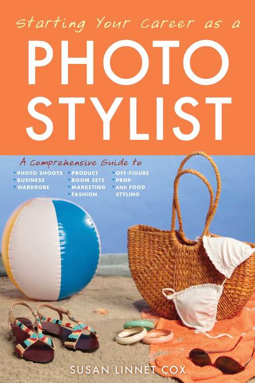 Book cover of Starting Your Career as a Photo Stylist: A Comprehensive Guide to Photo Shoots, Marketing, Business, Fashion, Wardrobe, Off Figure, Product, Prop, Room Sets, and Food Styling (Starting Your Career)