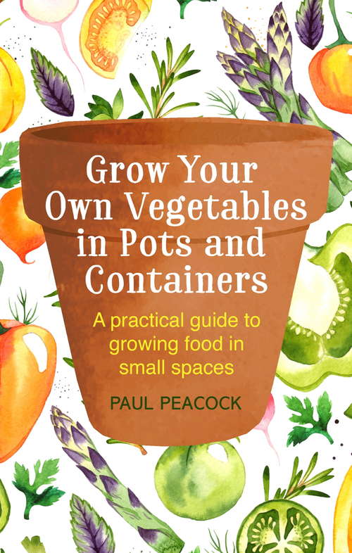 Book cover of Grow Your Own Vegetables in Pots and Containers: A practical guide to growing food in small spaces