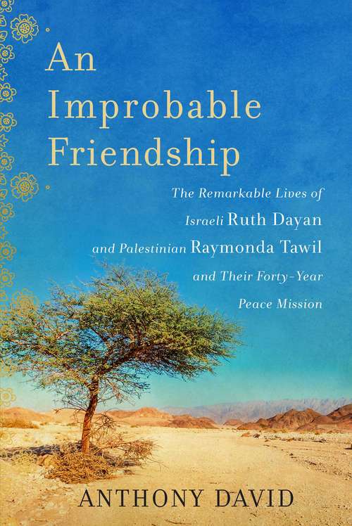 Book cover of An Improbable Friendship: The Remarkable Lives of Israeli Ruth Dayan and Palestinian Raymonda Tawil and Their Forty-Year Peace Mission