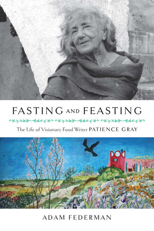 Book cover of Fasting and Feasting: The Life of Visionary Food Writer Patience Gray
