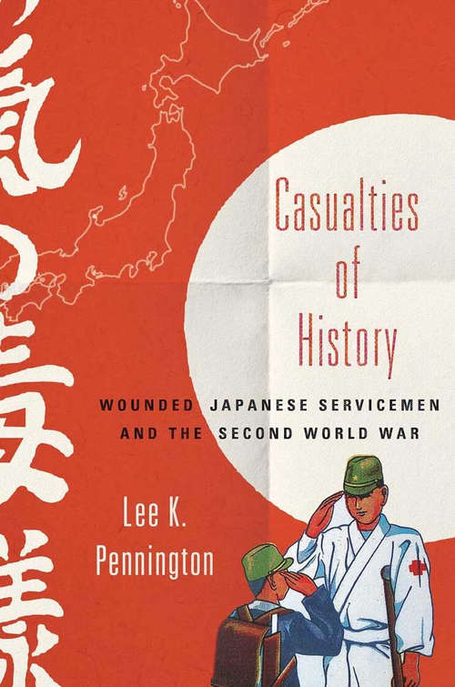 Book cover of Casualties of History: Wounded Japanese Servicemen and the Second World War (Studies of the Weatherhead East Asian Institute, Columbia University)