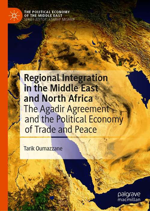 Book cover of Regional Integration in the Middle East and North Africa: The Agadir Agreement and the Political Economy of Trade and Peace (1st ed. 2021) (The Political Economy of the Middle East)
