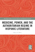 Medicine, Power, and the Authoritarian Regime in Hispanic Literature (Routledge Studies in Latin American and Iberian Literature)