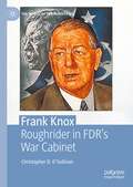 Frank Knox: Roughrider in FDR’s War Cabinet (The World of the Roosevelts)