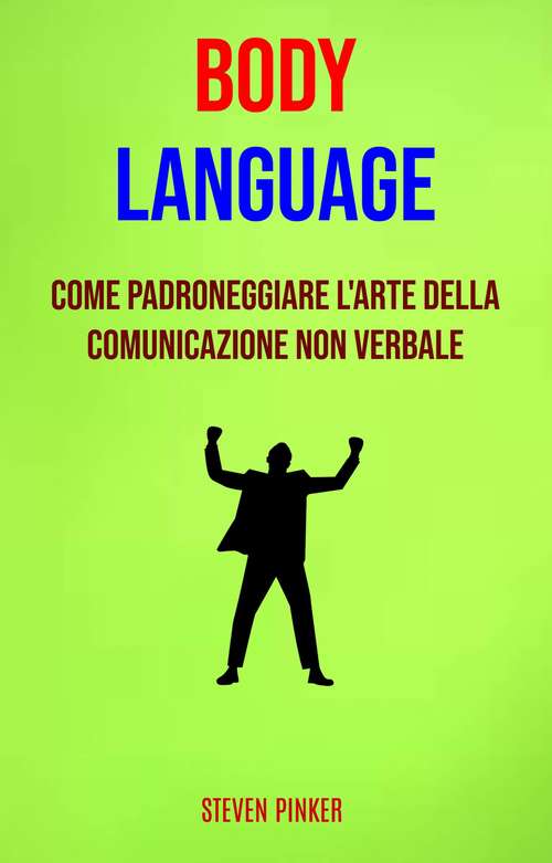 Body Language: Come Padroneggiare L'arte Della Comunicazione Non Verbale